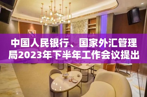 中国人民银行、国家外汇管理局2023年下半年工作会议提出 综合运用多种货币政策工具 保持流动性合理充裕