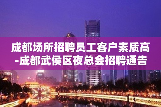 成都场所招聘员工客户素质高-成都武侯区夜总会招聘通告