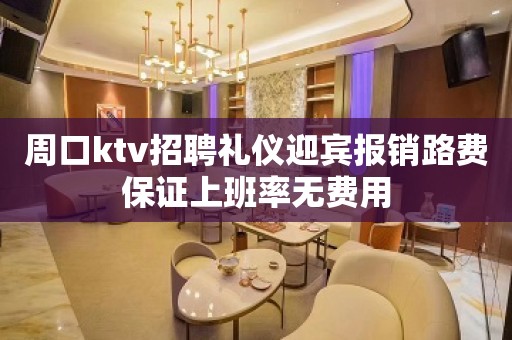 周口ktv招聘礼仪迎宾报销路费保证上班率无费用