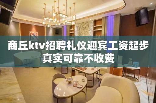 商丘ktv招聘礼仪迎宾工资起步真实可靠不收费