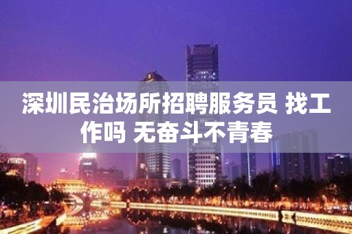 深圳民治场所招聘服务员 找工作吗 无奋斗不青春