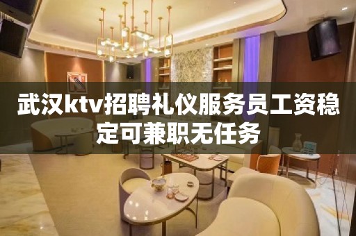 武汉ktv招聘礼仪服务员工资稳定可兼职无任务