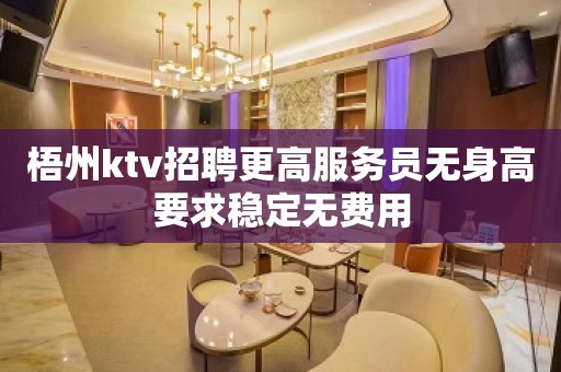 梧州ktv招聘更高服务员无身高要求稳定无费用