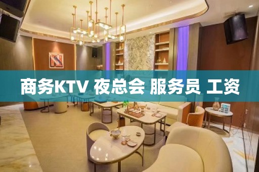 商务KTV 夜总会 服务员 工资