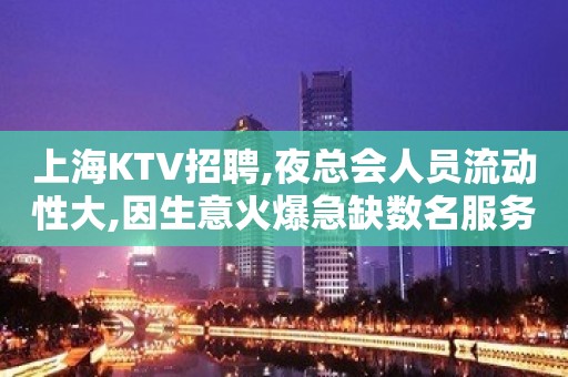 上海KTV招聘,夜总会人员流动性大,因生意火爆急缺数名服务员人员