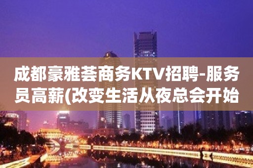 成都豪雅荟商务KTV招聘-服务员高薪(改变生活从夜总会开始)