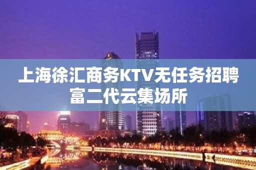 上海徐汇商务KTV无任务招聘富二代云集场所