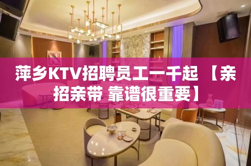 萍乡KTV招聘员工一千起 【亲招亲带 靠谱很重要】