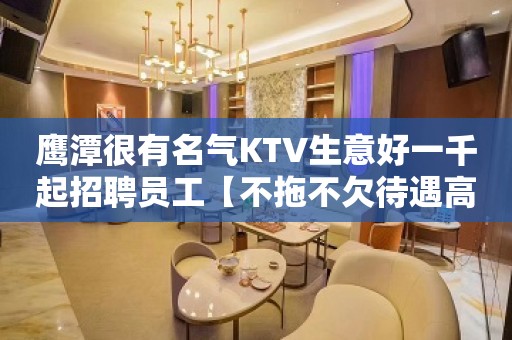 鹰潭很有名气KTV生意好一千起招聘员工【不拖不欠待遇高】