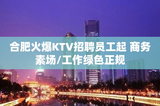 合肥火爆KTV招聘员工起 商务素场/工作绿色正规