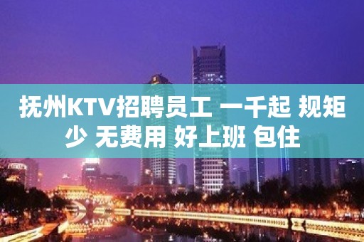 抚州KTV招聘员工 一千起 规矩少 无费用 好上班 包住