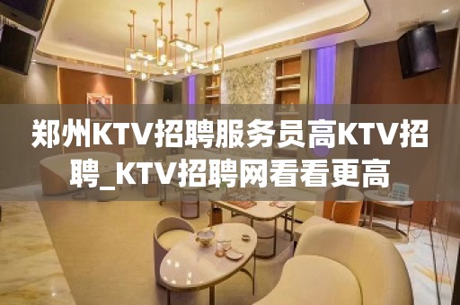 郑州KTV招聘服务员高KTV招聘_KTV招聘网看看更高