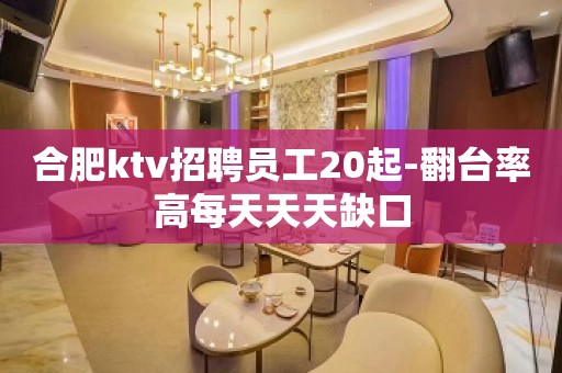 合肥ktv招聘员工20起-翻台率高每天天天缺口