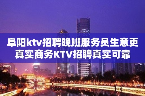 阜阳ktv招聘晚班服务员生意更真实商务KTV招聘真实可靠