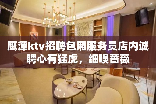 鹰潭ktv招聘包厢服务员店内诚聘心有猛虎，细嗅蔷薇