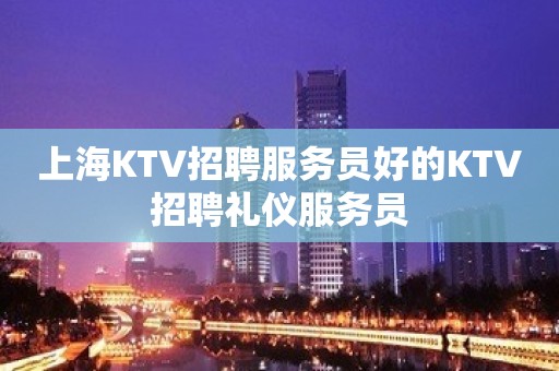 上海KTV招聘服务员好的KTV招聘礼仪服务员