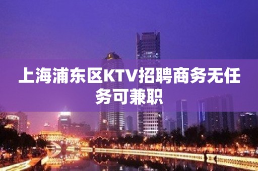 上海浦东区KTV招聘商务无任务可兼职