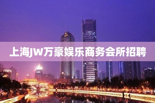 上海JW万豪娱乐商务会所招聘