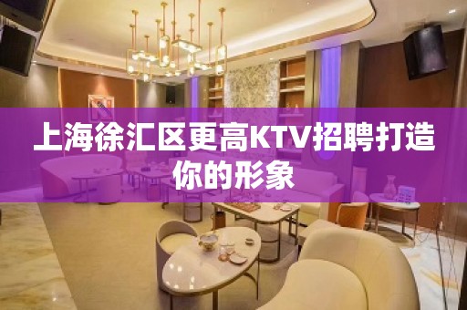 上海徐汇区更高KTV招聘打造你的形象