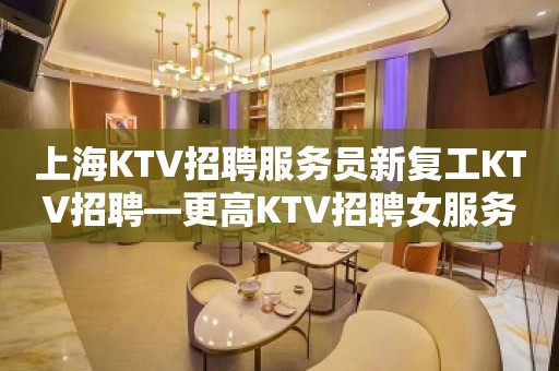 上海KTV招聘服务员新复工KTV招聘—更高KTV招聘女服务员