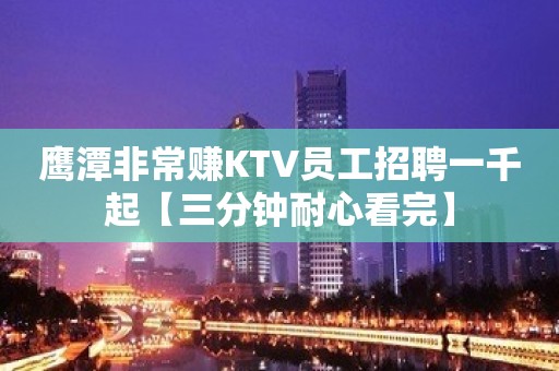 鹰潭非常赚KTV员工招聘一千起【三分钟耐心看完】