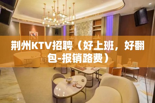 荆州KTV招聘（好上班，好翻包-报销路费）