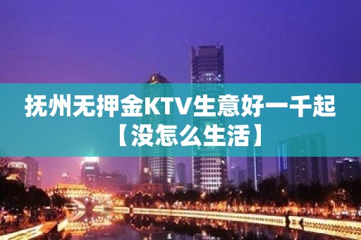 抚州无押金KTV生意好一千起 【没怎么生活】