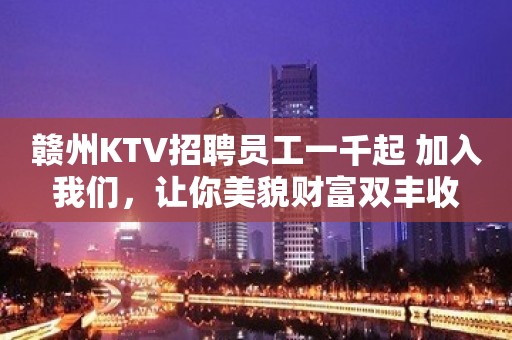 赣州KTV招聘员工一千起 加入我们，让你美貌财富双丰收