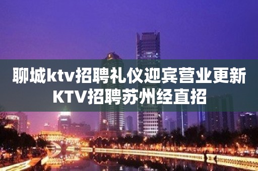 聊城ktv招聘礼仪迎宾营业更新KTV招聘苏州经直招