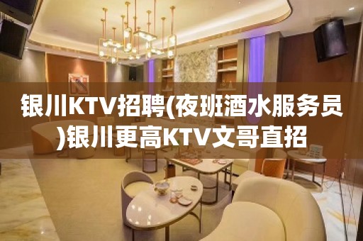 银川KTV招聘(夜班酒水服务员)银川更高KTV文哥直招