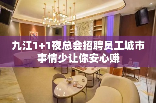 九江1+1夜总会招聘员工城市事情少让你安心赚