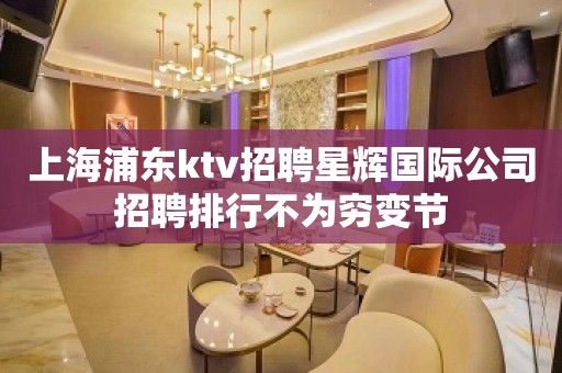 上海浦东ktv招聘星辉国际公司招聘排行不为穷变节