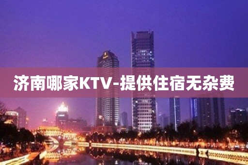 济南哪家KTV-提供住宿无杂费