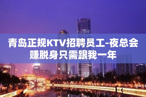 青岛正规KTV招聘员工-夜总会赚脱身只需跟我一年