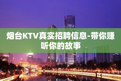 烟台KTV真实招聘信息-带你赚听你的故事