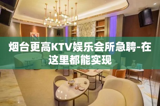 烟台更高KTV娱乐会所急聘-在这里都能实现