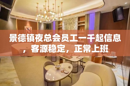 景德镇夜总会员工一千起信息，客源稳定，正常上班