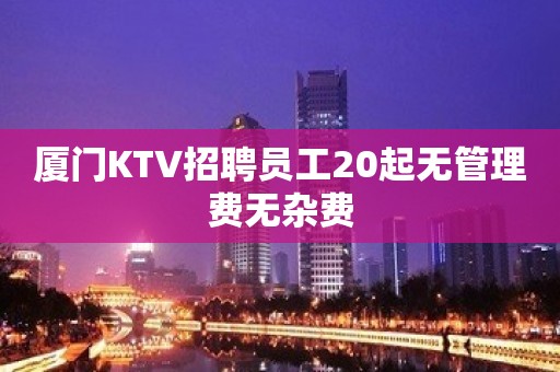 厦门KTV招聘员工20起无管理费无杂费