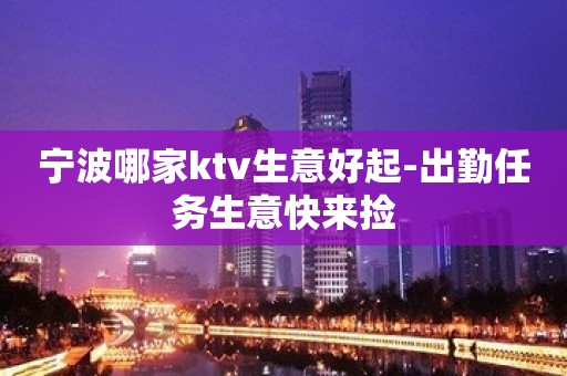 宁波哪家ktv生意好起-出勤任务生意快来捡