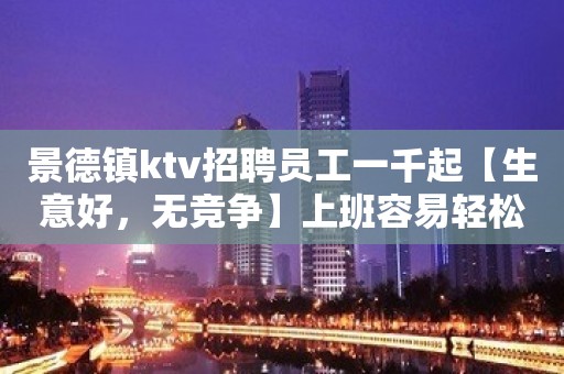 景德镇ktv招聘员工一千起【生意好，无竞争】上班容易轻松