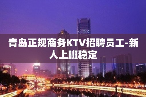 青岛正规商务KTV招聘员工-新人上班稳定