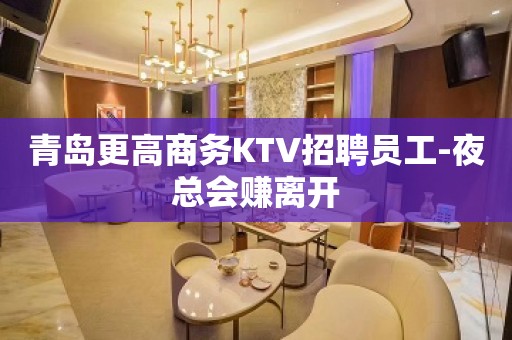 青岛更高商务KTV招聘员工-夜总会赚离开