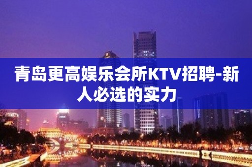 青岛更高娱乐会所KTV招聘-新人必选的实力