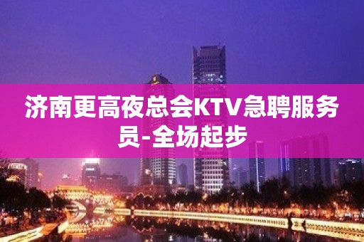 济南更高夜总会KTV急聘服务员-全场起步