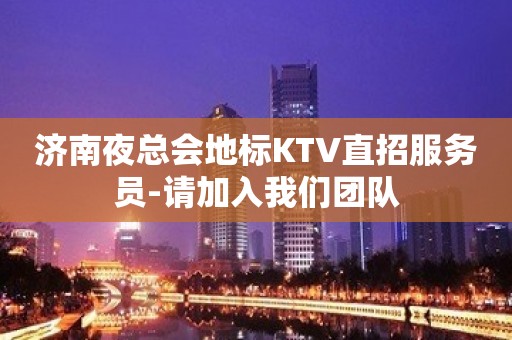 济南夜总会地标KTV直招服务员-请加入我们团队