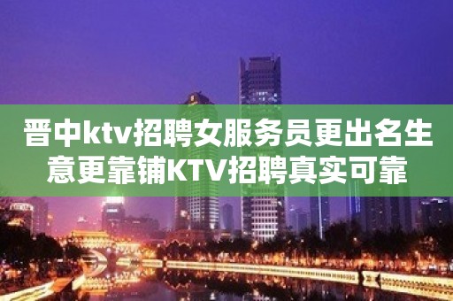 晋中ktv招聘女服务员更出名生意更靠铺KTV招聘真实可靠