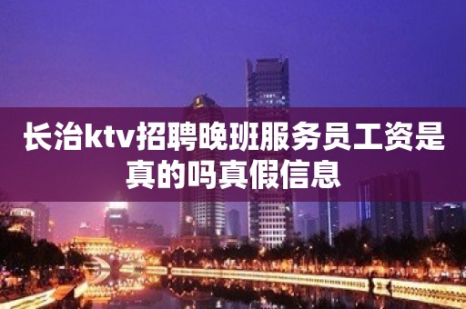 长治ktv招聘晚班服务员工资是真的吗真假信息