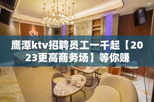 鹰潭ktv招聘员工一千起【2023更高商务场】等你赚