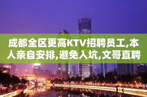 成都全区更高KTV招聘员工,本人亲自安排,避免入坑,文哥直聘