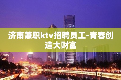 济南兼职ktv招聘员工-青春创造大财富